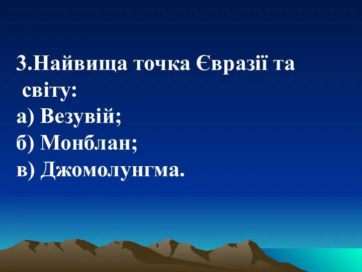 3.Найвища точка Євразії та світу: а) Везувій; б) Монблан; в) Джомолунгма.