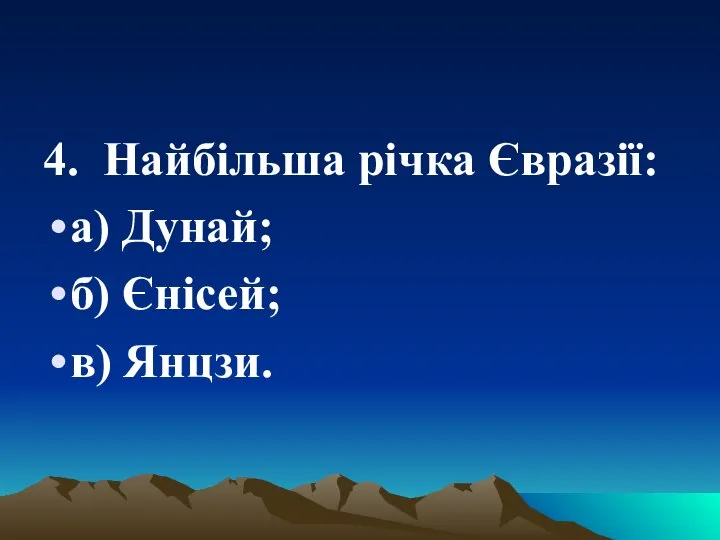 4. Найбільша річка Євразії: а) Дунай; б) Єнісей; в) Янцзи.