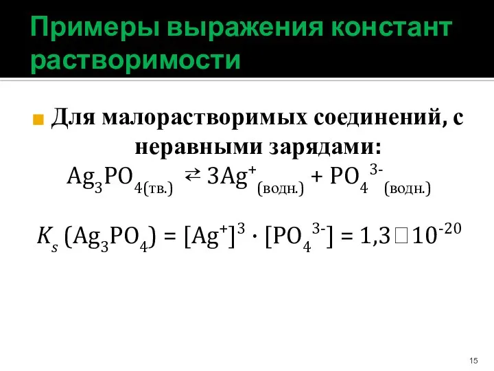 Примеры выражения констант растворимости Для малорастворимых соединений, с неравными зарядами: Ag3PO4(тв.) ⇄