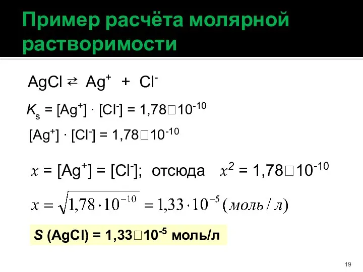 Пример расчёта молярной растворимости Ks = [Ag+] ∙ [Cl-] = 1,7810-10 AgCl