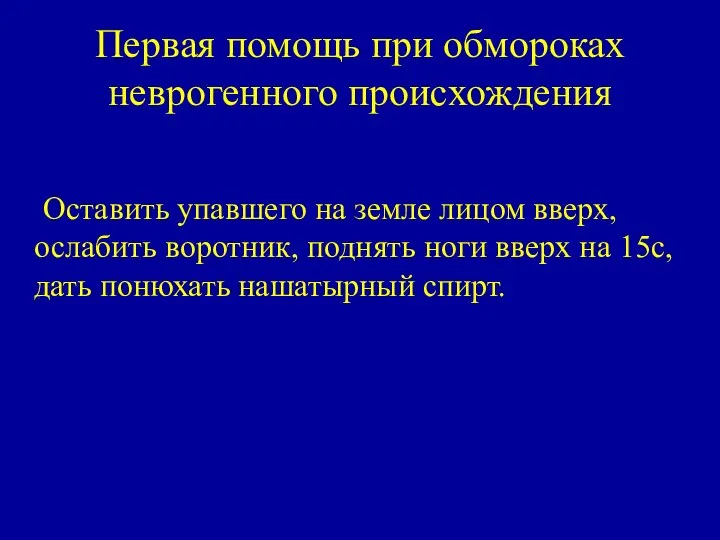 Первая помощь при обмороках неврогенного происхождения Оставить упавшего на земле лицом вверх,