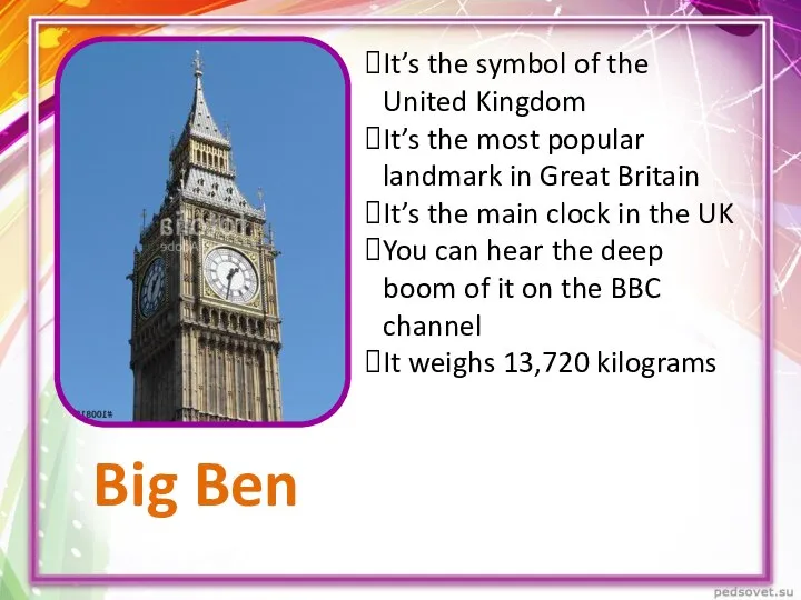 Big Ben It’s the symbol of the United Kingdom It’s the most