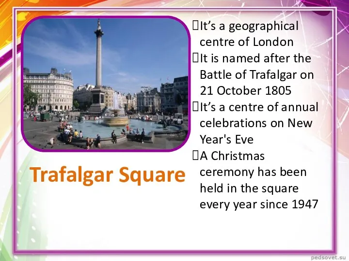 Trafalgar Square It’s a geographical centre of London It is named after