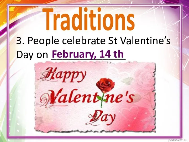 3. People celebrate St Valentine’s Day on _____________ February, 14 th Traditions