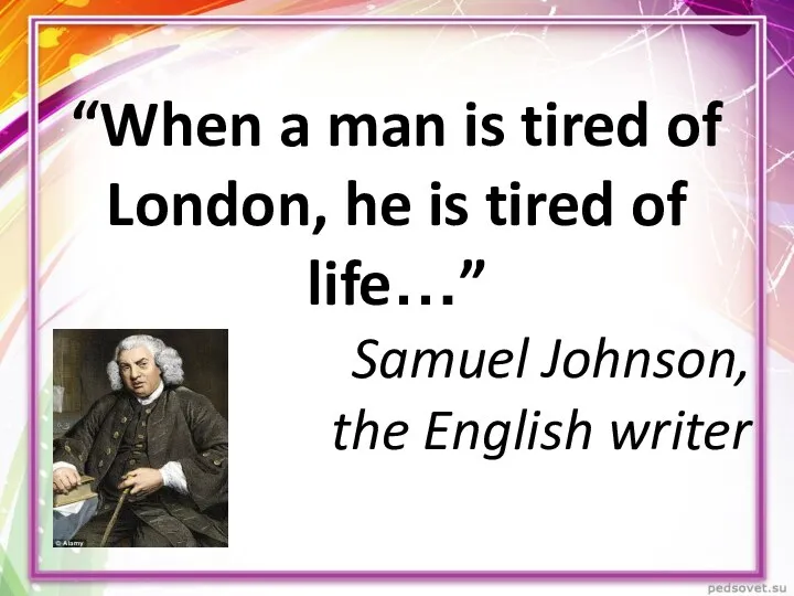 “When a man is tired of London, he is tired of life…”
