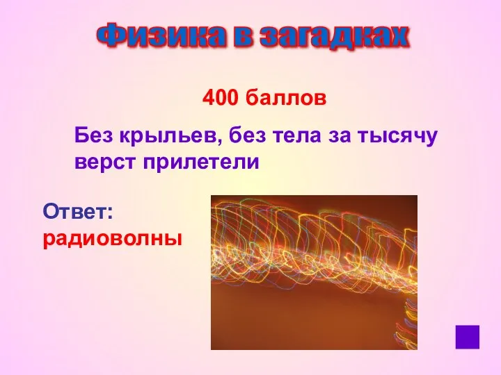 Физика в загадках 400 баллов Без крыльев, без тела за тысячу верст прилетели Ответ: радиоволны