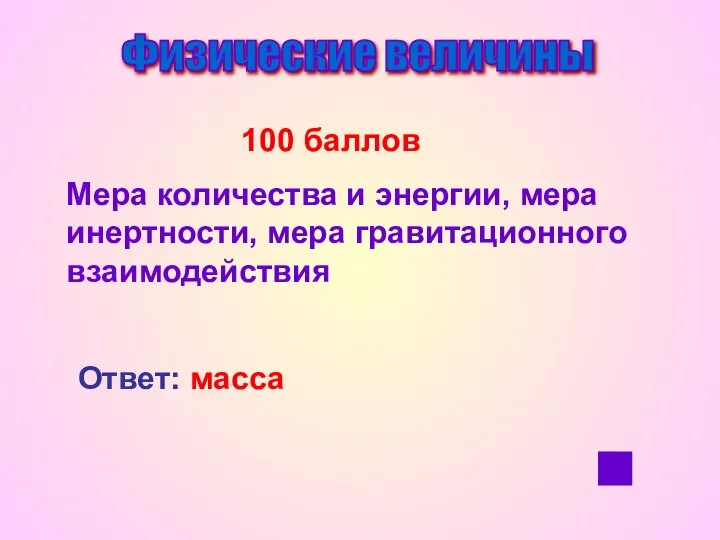 Физические величины 100 баллов Мера количества и энергии, мера инертности, мера гравитационного взаимодействия Ответ: масса