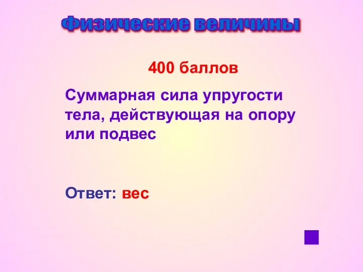 Физические величины 400 баллов Суммарная сила упругости тела, действующая на опору или подвес Ответ: вес