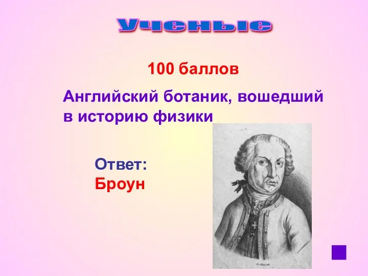 Ученые 100 баллов Английский ботаник, вошедший в историю физики Ответ: Броун