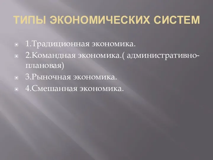 ТИПЫ ЭКОНОМИЧЕСКИХ СИСТЕМ 1.Традиционная экономика. 2.Командная экономика.( административно-плановая) 3.Рыночная экономика. 4.Смешанная экономика.