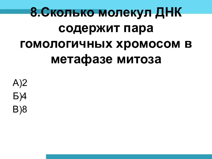 8.Сколько молекул ДНК содержит пара гомологичных хромосом в метафазе митоза А)2 Б)4 В)8