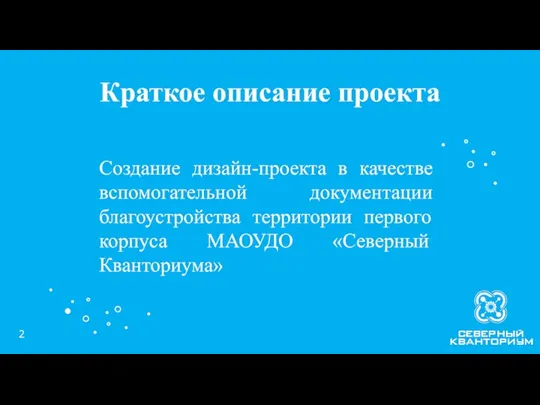 Краткое описание проекта Создание дизайн-проекта в качестве вспомогательной документации благоустройства территории первого корпуса МАОУДО «Северный Кванториума»