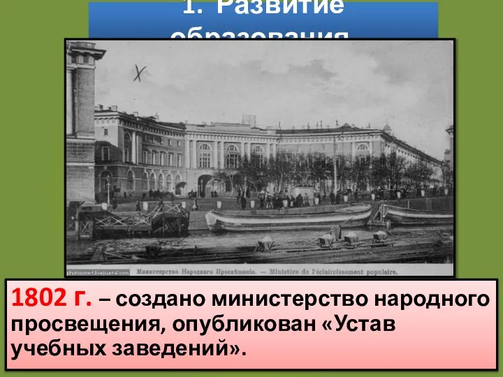 1. Развитие образования. 1802 г. – создано министерство народного просвещения, опубликован «Устав учебных заведений».