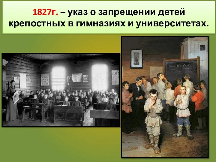 1827г. – указ о запрещении детей крепостных в гимназиях и университетах.