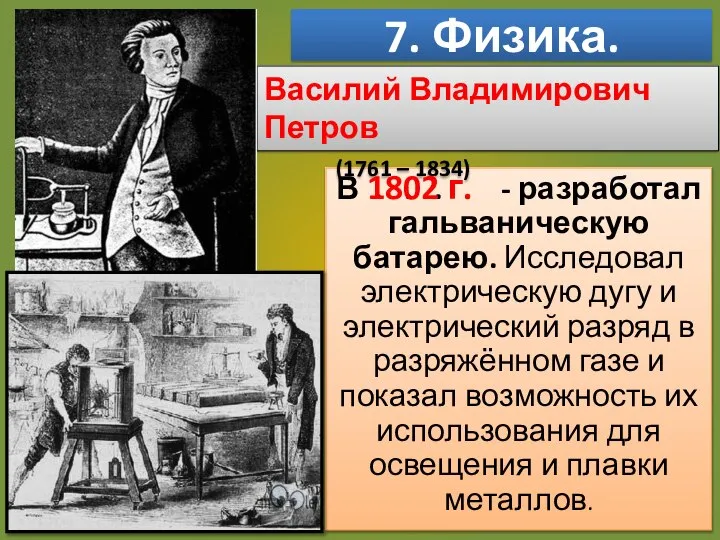 7. Физика. В . . . - разработал гальваническую батарею. Исследовал электрическую