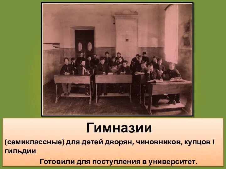 Гимназии (семиклассные) для детей дворян, чиновников, купцов I гильдии Готовили для поступления в университет.