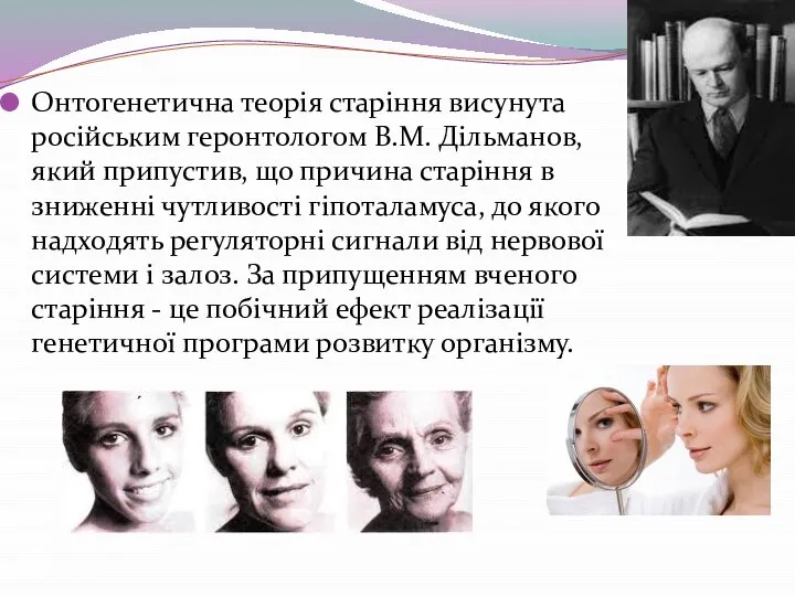 Онтогенетична теорія старіння висунута російським геронтологом В.М. Дільманов, який припустив, що причина