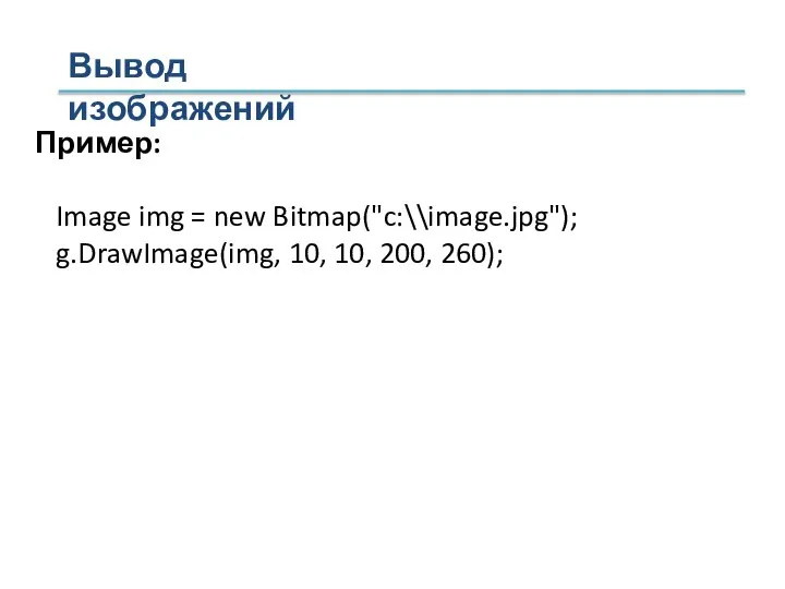 Вывод изображений Пример: Image img = new Bitmap("c:\\image.jpg"); g.DrawImage(img, 10, 10, 200, 260);