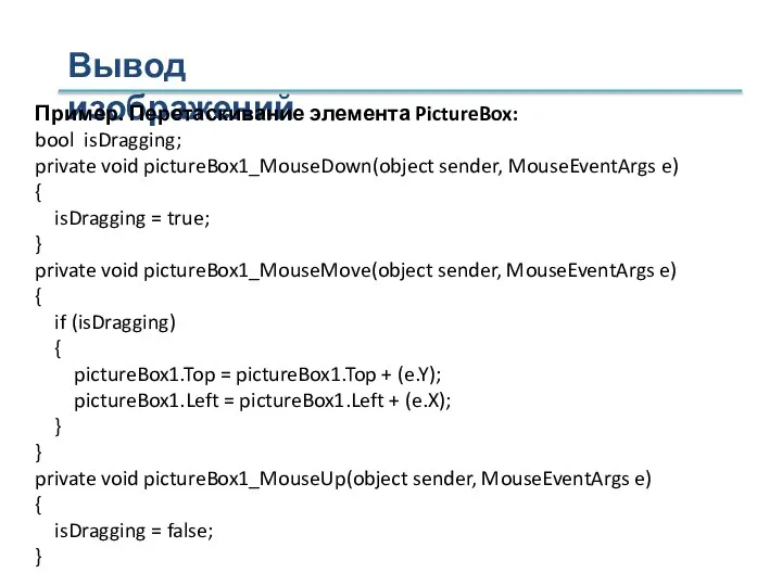Вывод изображений Пример. Перетаскивание элемента PictureBox: bool isDragging; private void pictureBox1_MouseDown(object sender,