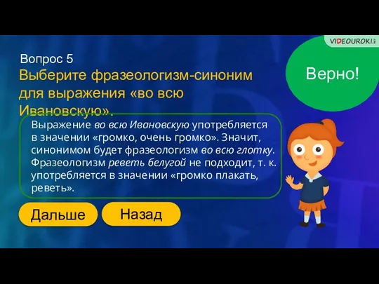 Верно! Вопрос 5 Выберите фразеологизм-синоним для выражения «во всю Ивановскую». Выражение во