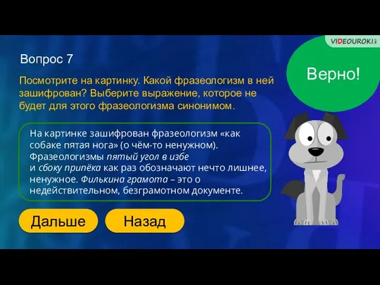 Верно! Вопрос 7 На картинке зашифрован фразеологизм «как собаке пятая нога» (о