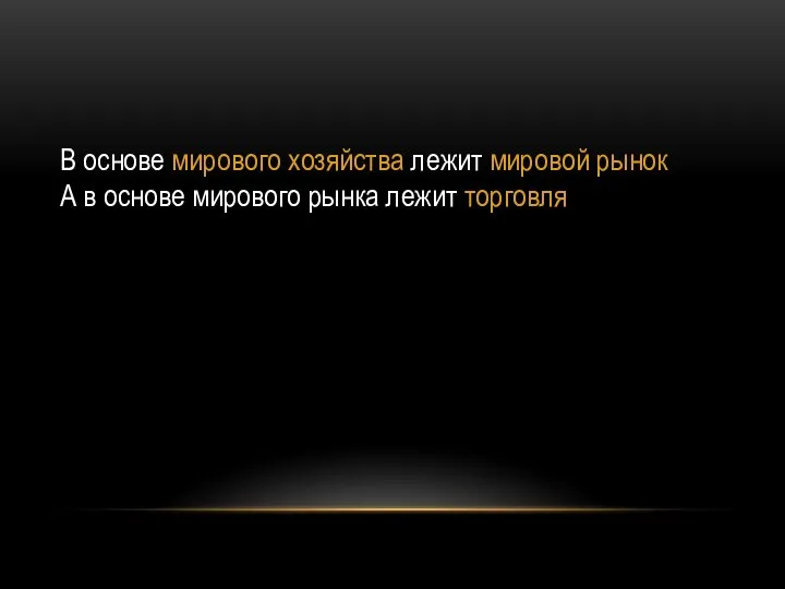 В основе мирового хозяйства лежит мировой рынок А в основе мирового рынка лежит торговля