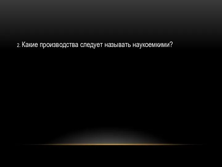 2. Какие производства следует называть наукоемкими?