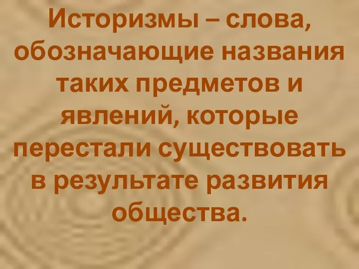 Историзмы – слова, обозначающие названия таких предметов и явлений, которые перестали существовать в результате развития общества.