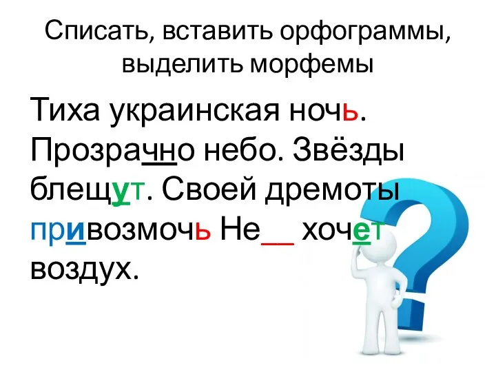 Списать, вставить орфограммы, выделить морфемы Тиха украинская ночь. Прозрачно небо. Звёзды блещут.