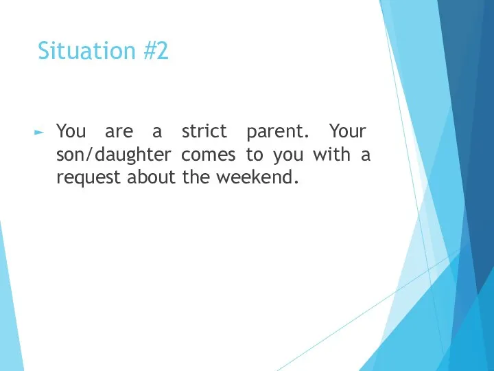 Situation #2 You are a strict parent. Your son/daughter comes to you