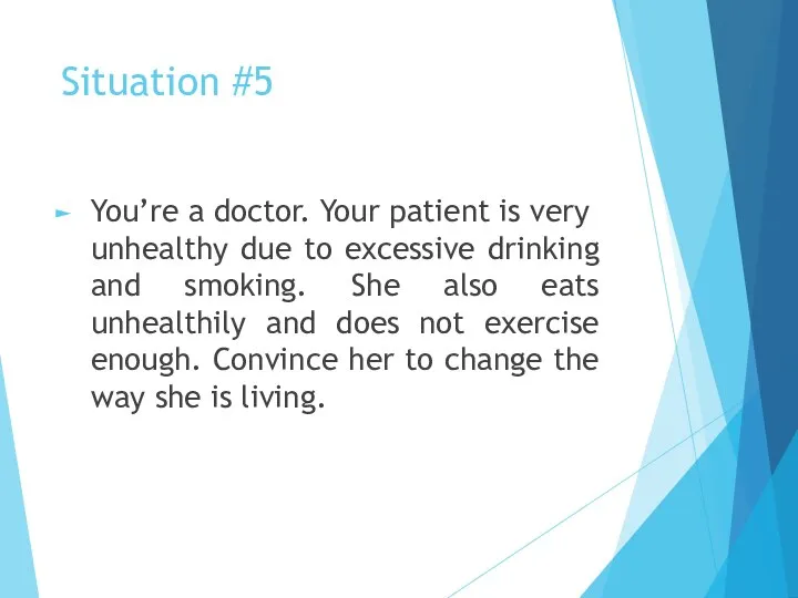 Situation #5 You’re a doctor. Your patient is very unhealthy due to