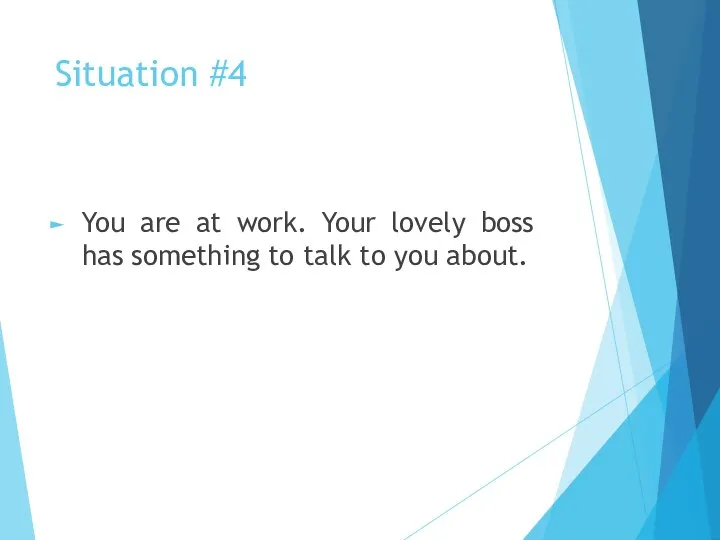 Situation #4 You are at work. Your lovely boss has something to talk to you about.