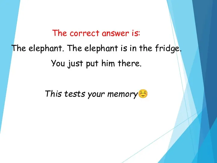 The correct answer is: The elephant. The elephant is in the fridge.