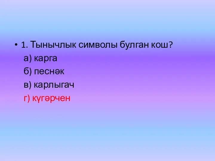 1. Тынычлык символы булган кош? а) карга б) песнәк в) карлыгач г) күгәрчен