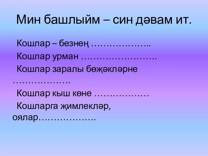 Мин башлыйм – син дәвам ит. Кошлар – безнең ……………….. Кошлар урман