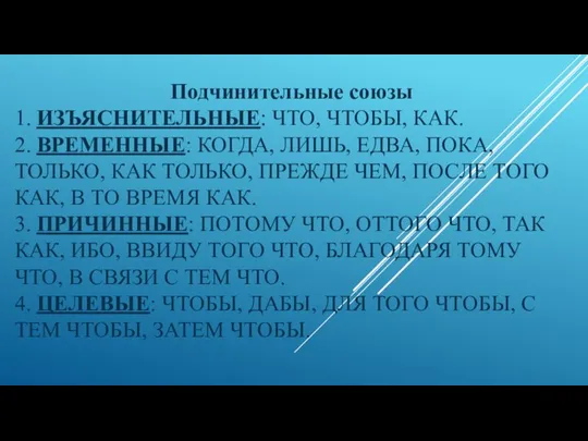 1. ИЗЪЯСНИТЕЛЬНЫЕ: ЧТО, ЧТОБЫ, КАК. 2. ВРЕМЕННЫЕ: КОГДА, ЛИШЬ, ЕДВА, ПОКА, ТОЛЬКО,