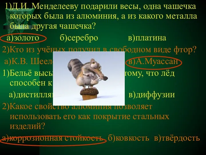 1)Д.И. Менделееву подарили весы, одна чашечка которых была из алюминия, а из