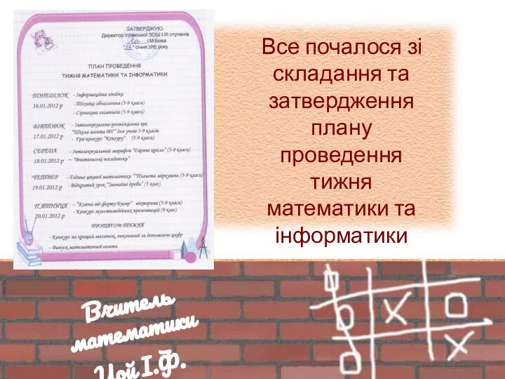 Все почалося зі складання та затвердження плану проведення тижня математики та інформатики Вчитель математики Цой І.Ф.