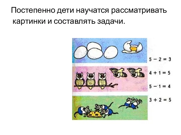 Постепенно дети научатся рассматривать картинки и составлять задачи.