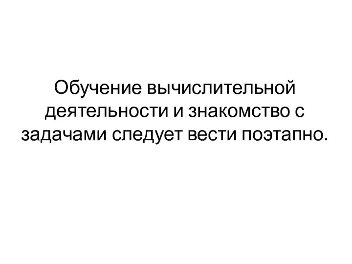 Обучение вычислительной деятельности и знакомство с задачами следует вести поэтапно.