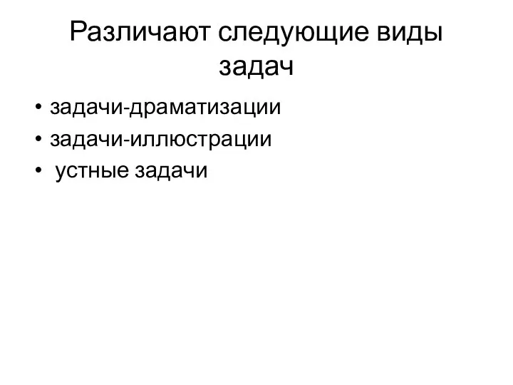 Различают следующие виды задач задачи-драматизации задачи-иллюстрации устные задачи