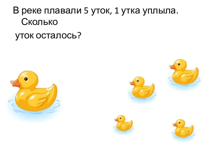 В реке плавали 5 уток, 1 утка уплыла. Сколько уток осталось?