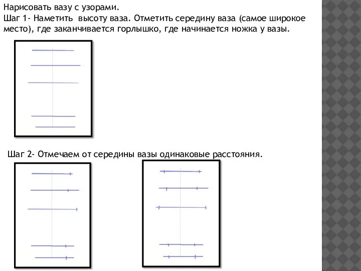 Нарисовать вазу с узорами. Шаг 1- Наметить высоту ваза. Отметить середину ваза