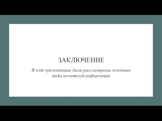 ЗАКЛЮЧЕНИЕ В ходе презентации были рассмотрены основные виды носителей информации