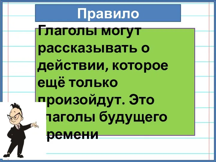 Правило Глаголы могут рассказывать о действии, которое ещё только произойдут. Это глаголы будущего времени