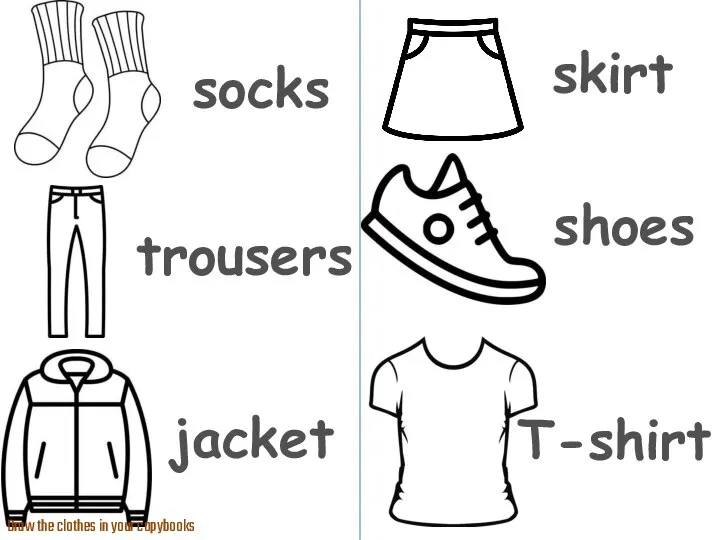 socks trousers skirt shoes jacket T-shirt Draw the clothes in your copybooks