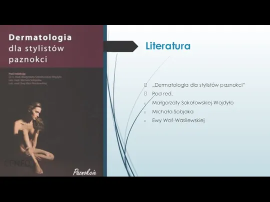 Literatura „Dermatologia dla stylistów paznokci” Pod red. Małgorzaty Sokołowskiej-Wojdyło Michała Sobjaka Ewy Woś-Wasilewskiej