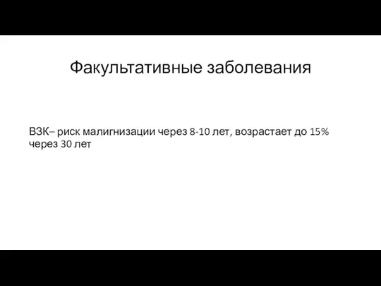 Факультативные заболевания ВЗК– риск малигнизации через 8-10 лет, возрастает до 15% через 30 лет