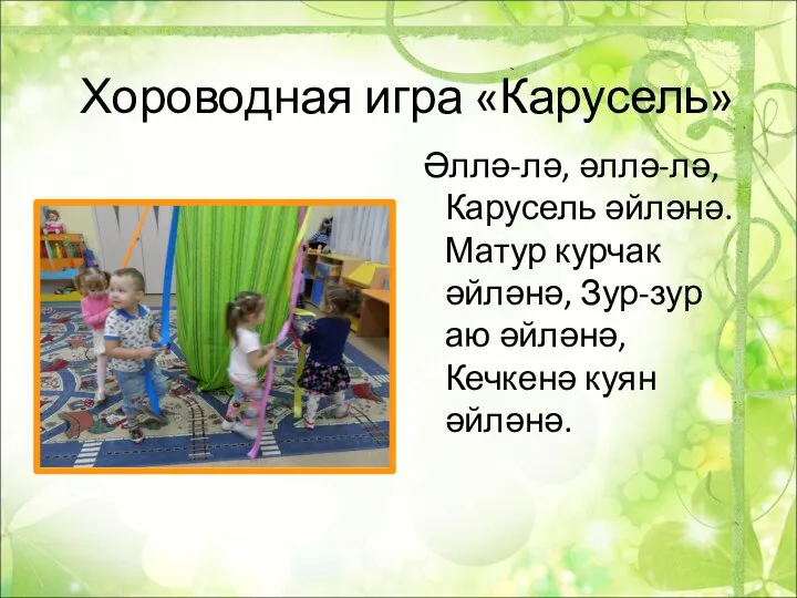 Хороводная игра «Карусель» Әллә-лә, әллә-лә, Карусель әйләнә. Матур курчак әйләнә, Зур-зур аю әйләнә, Кечкенә куян әйләнә.