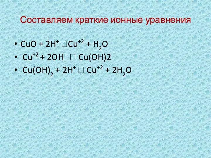 Составляем краткие ионные уравнения CuO + 2H+ ?Cu+2 + H2O Cu+2 +